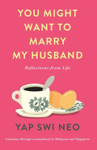 Title: You Might Want To Marry My Husband: Reflections from life, Author: Yap Swi Neo