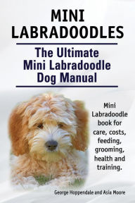 Title: Mini Labradoodles. The Ultimate Mini Labradoodle Dog Manual. Miniature Labradoodle book for care, costs, feeding, grooming, health and training., Author: George Hoppendale