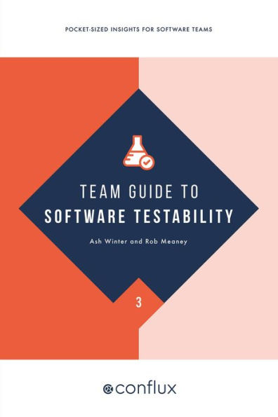 Team Guide to Software Testability: Better software through greater testability