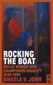 Title: Rocking the Boat: Welsh Women Who Championed Equality 1840-1990, Author: Angela V. John