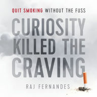 Title: Curiosity Killed the Craving: Quit smoking without the fuss, Author: Raj Fernandes