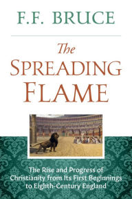 Title: The Spreading Flame: The Rise and Progress of Christianity from Its First Beginnings to Eighth-Century England, Author: F.F. Bruce