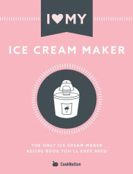 Title: I Love My Ice Cream Maker: The only ice cream maker recipe book you'll ever need, Author: Cooknation