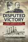 Disputed Victory: Schley, Sampson and the Spanish-American War of 1898