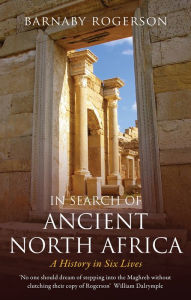 Title: In Search of Ancient North Africa: A History in Six Lives, Author: Barnaby Rogerson