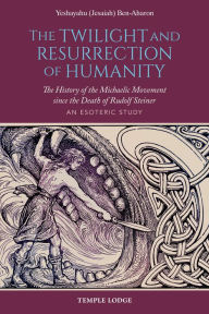 Title: The Twilight and Resurrection of Humanity: The History of the Michaelic Movement since the Death of Rudolf Steiner, Author: Yeshayahu (Jesaiah) Ben-Aharon