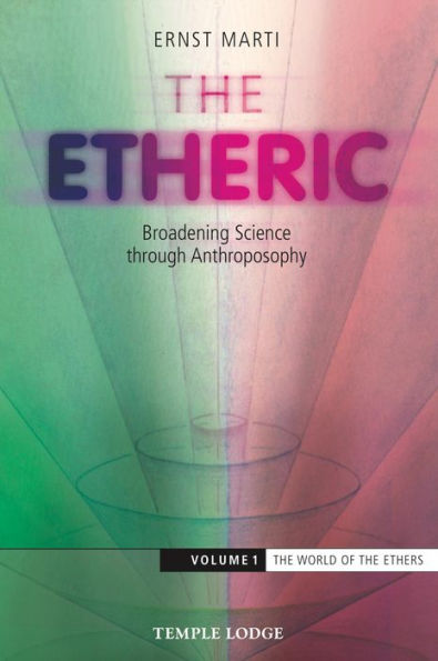 The Etheric: Broadening Science through Anthroposophy - Volume 1: The World of the Ethers