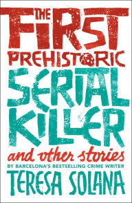Title: The First Prehistoric Serial Killer and Other Stories, Author: Teresa Solana