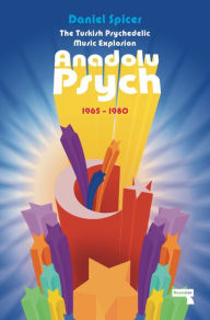 Title: The Turkish Psychedelic Explosion: Anadolu Psych 1965-1980, Author: Daniel Spicer