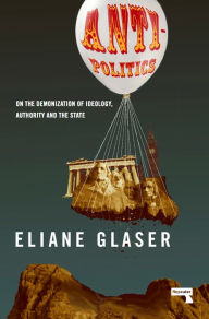 Title: Anti-Politics: On the Demonization of Ideology, Authority and the State, Author: Eliane Glaser