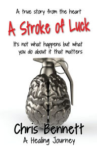 Title: A Stroke of Luck: A Healing Journey Recovering From A Stroke, Author: Chris Bennett
