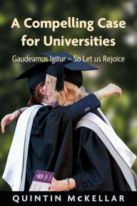 Title: A Compelling Case for Universities: Gaudeamus Igitur - So Let us Rejoice, Author: Quintin McKellar
