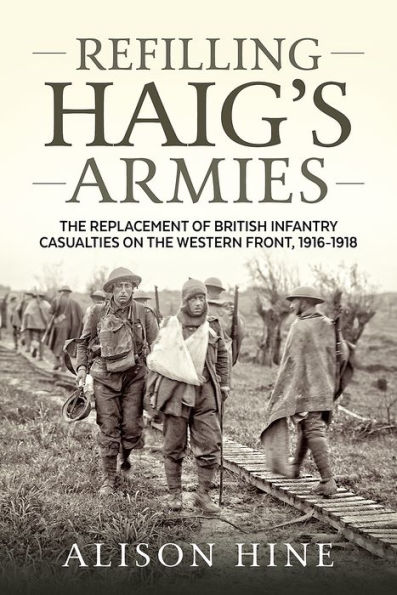Refilling Haig's Armies: The Replacement of British Infantry Casualties on the Western Front, 1916-1918