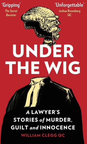 Under The Wig: A Lawyer's Stories of Murder, Guilt and Innocence