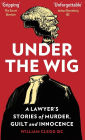 Under The Wig: A Lawyer's Stories of Murder, Guilt and Innocence