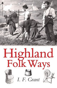 Title: Highland Folk Ways, Author: I.F. Grant