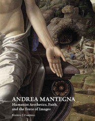 Title: Andrea Mantegna: Humanist Aesthetics, Faith, and the Force of Images, Author: Stephen Campbell