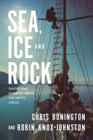 Title: Sea, Ice and Rock: Sailing and Climbing Above the Arctic Circle, Author: Robin Knox-Johnston