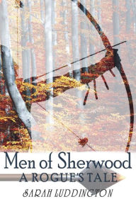 Title: Men of Sherwood: A Rogue's Tale, Author: Sarah Luddington