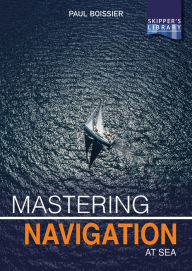 Title: Mastering Navigation at Sea: De-mystifying navigation for the cruising skipper, Author: Paul Boissier