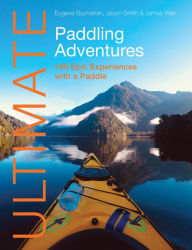 Title: Ultimate Paddling Adventures: 100 epic experiences with a paddle, Author: Eugene Buchanan