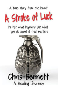 Title: A Stroke of Luck: A Healing Journey Recovering From A Stroke, Author: Chris Bennett