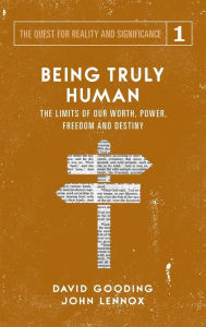 Title: Being Truly Human: The Limits of our Worth, Power, Freedom and Destiny, Author: David W Gooding