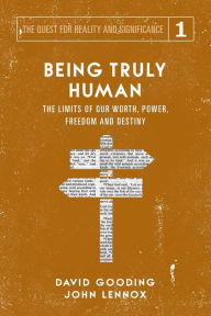 Title: Being Truly Human: The Limits of our Worth, Power, Freedom and Destiny, Author: David W Gooding