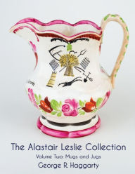Title: The Alastair Leslie Collection Volume Two: Mugs And Jugs, Author: George R Haggarty