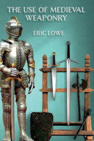 Title: The Use of Medieval Weaponry, Author: Eric Lowe
