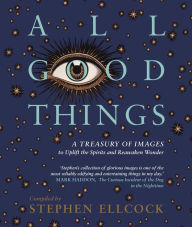 Epub ebook downloads free All Good Things: A Treasury of Images to Uplift the Spirits and Reawaken Wonder by Stephen Ellcock (English literature) PDF ePub FB2 9781912836000