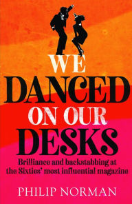 Title: We Danced On Our Desks: Brilliance and backstabbing at the Sixties' most influential magazine, Author: Philip Norman