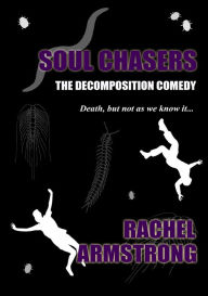 Title: Soul Chasers: The Decomposition Comedy, Author: Rachel Armstrong