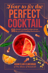 Title: How to Fix the Perfect Cocktail: 50 classic cocktail recipes from the world's leading bartenders, Author: Adam Elan-Elmegirab