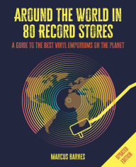 Title: Around the World in 80 Record Stores: Updated edition: A guide to the best vinyl emporiums on the planet, Author: Marcus Barnes