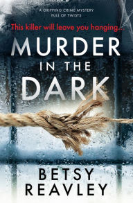 Title: Murder in the Dark: A Gripping Crime Mystery Full of Twists, Author: Betsy Reavley