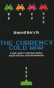 Title: The Currency Cold War: Cash and Cryptography, Hash Rates and Hegemony, Author: David Birch