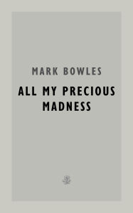 Title: All My Precious Madness, Author: Mark Bowles