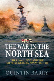 Title: The War in The North Sea: The Royal Navy and the Imperial German Army 1914-1918, Author: Quintin Barry