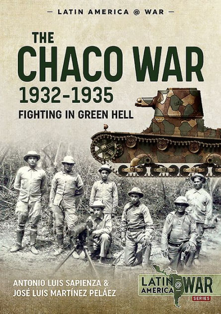 The Chaco War 1932 1935 Fighting in Green Hell by Antonio Luis