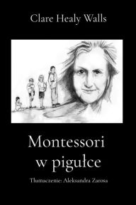 Title: Montessori w pigulce: Tlumaczenie: Aleksandra Zarosa, Author: Clare Healy Walls