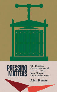 Title: Pressing Matters: The Debates, Controversies and Mysteries that have Shaped the World of Wine, Author: Alan Ramey