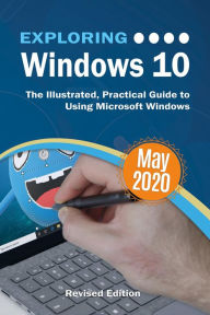 Title: Exploring Windows 10 May 2020 Edition: The Illustrated, Practical Guide to Using Microsoft Windows, Author: Kevin Wilson