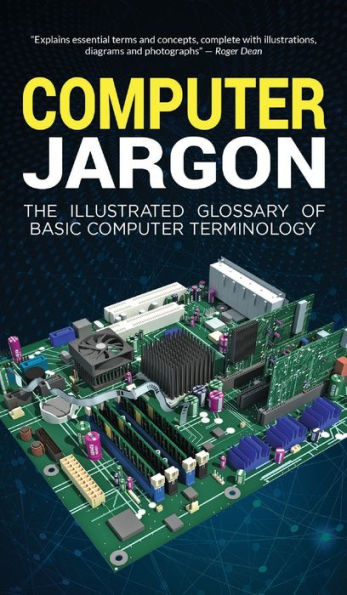 Computer Jargon: The Illustrated Glossary of Basic Computer Terminology