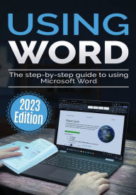 Title: Using Microsoft Word - 2023 Edition: The Step-by-step Guide to Using Microsoft Word, Author: Kevin Wilson