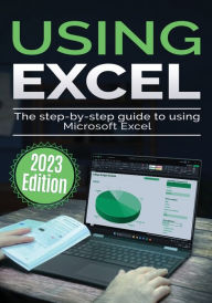 Title: Using Microsoft Excel - 2023 Edition: The Step-by-step Guide to Using Microsoft Excel, Author: Kevin Wilson