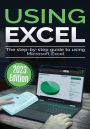 Using Microsoft Excel - 2023 Edition: The Step-by-step Guide to Using Microsoft Excel