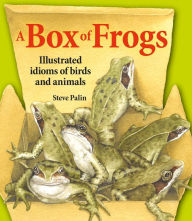 Title: A Box of Frogs: Illustrated Idioms of Birds and Animals, Author: Steve Palin