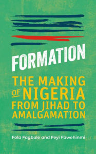 Title: Formation: The Making of Nigeria from Jihad to Amalgamation, Author: Fola Fagbule