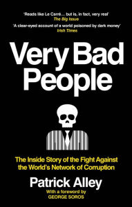 Title: Very Bad People: The Inside Story of the Fight Against the World's Network of Corruption, Author: Patrick Alley